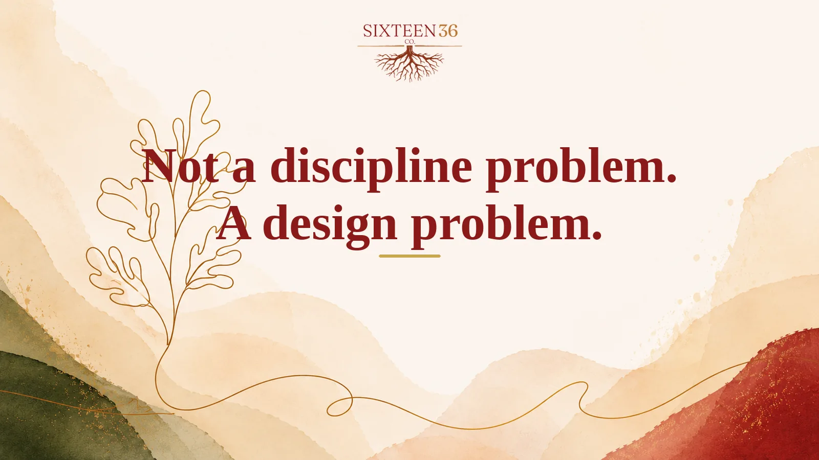 Sixteen36 Co. blog graphic: Not a discipline problem. A design problem.